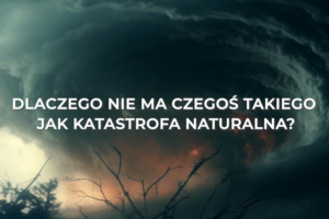 AKADEMIA ZRÓWNOWAŻONEGO ROZWOJU – Dlaczego nie ma czegoś takiego jak katastrofa naturalna?